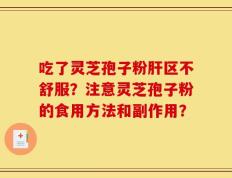 吃了灵芝孢子粉肝区不舒服？注意灵芝孢子粉的食用方法和副作用？