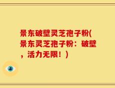 景东破壁灵芝孢子粉(景东灵芝孢子粉：破壁，活力无限！)