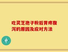 吃灵芝孢子粉后胃疼腹泻的原因及应对方法