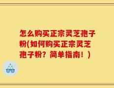 怎么购买正宗灵芝孢子粉(如何购买正宗灵芝孢子粉？简单指南！)