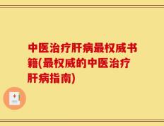 中医治疗肝病最权威书籍(最权威的中医治疗肝病指南)