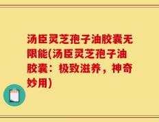 汤臣灵芝孢子油胶囊无限能(汤臣灵芝孢子油胶囊：极致滋养，神奇妙用)