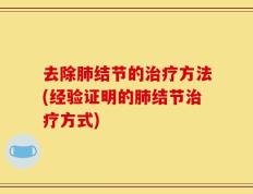 去除肺结节的治疗方法(经验证明的肺结节治疗方式)
