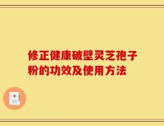 修正健康破壁灵芝孢子粉的功效及使用方法