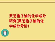 灵芝孢子油的化学成分研究(灵芝孢子油的化学成分分析)