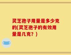 灵芝孢子用量是多少克的(灵芝孢子的有效用量是几克？)