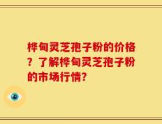 桦甸灵芝孢子粉的价格？了解桦甸灵芝孢子粉的市场行情？