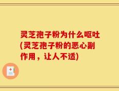 灵芝孢子粉为什么呕吐(灵芝孢子粉的恶心副作用，让人不适)