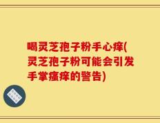 喝灵芝孢子粉手心痒(灵芝孢子粉可能会引发手掌瘙痒的警告)