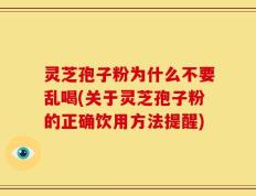 灵芝孢子粉为什么不要乱喝(关于灵芝孢子粉的正确饮用方法提醒)