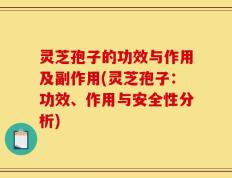 灵芝孢子的功效与作用及副作用(灵芝孢子：功效、作用与安全性分析)