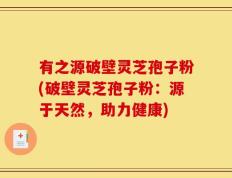 有之源破壁灵芝孢子粉(破壁灵芝孢子粉：源于天然，助力健康)