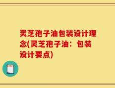 灵芝孢子油包装设计理念(灵芝孢子油：包装设计要点)