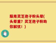 服用灵芝孢子粉头晕(头晕重？灵芝孢子粉助你解忧！)