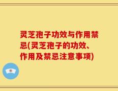 灵芝孢子功效与作用禁忌(灵芝孢子的功效、作用及禁忌注意事项)