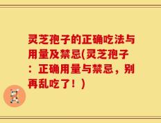 灵芝孢子的正确吃法与用量及禁忌(灵芝孢子：正确用量与禁忌，别再乱吃了！)
