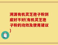 溯源有机灵芝孢子粉到底好不好(有机灵芝孢子粉的功效及使用建议)