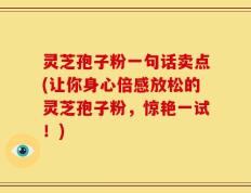 灵芝孢子粉一句话卖点(让你身心倍感放松的灵芝孢子粉，惊艳一试！)
