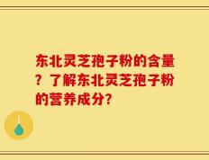 东北灵芝孢子粉的含量？了解东北灵芝孢子粉的营养成分？