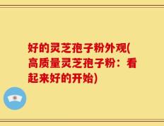 好的灵芝孢子粉外观(高质量灵芝孢子粉：看起来好的开始)