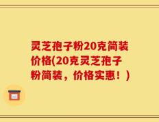 灵芝孢子粉20克简装价格(20克灵芝孢子粉简装，价格实惠！)