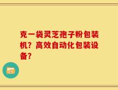 克一袋灵芝孢子粉包装机？高效自动化包装设备？