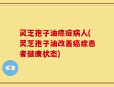 灵芝孢子油癌症病人(灵芝孢子油改善癌症患者健康状态)