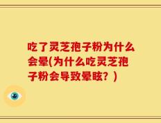 吃了灵芝孢子粉为什么会晕(为什么吃灵芝孢子粉会导致晕眩？)