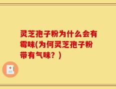灵芝孢子粉为什么会有霉味(为何灵芝孢子粉带有气味？)