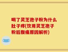 喝了灵芝孢子粉为什么肚子疼(饮用灵芝孢子粉后腹痛原因解析)