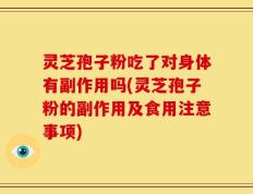 灵芝孢子粉吃了对身体有副作用吗(灵芝孢子粉的副作用及食用注意事项)