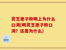 灵芝孢子粉喝上为什么口渴(喝灵芝孢子粉口渴？这是为什么)