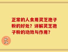 正常的人食用灵芝孢子粉的好处？详解灵芝孢子粉的功效与作用？