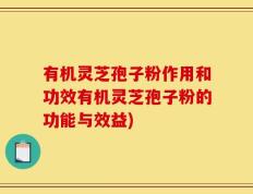 有机灵芝孢子粉作用和功效有机灵芝孢子粉的功能与效益)