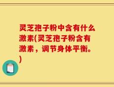 灵芝孢子粉中含有什么激素(灵芝孢子粉含有激素，调节身体平衡。)