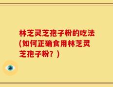林芝灵芝孢子粉的吃法(如何正确食用林芝灵芝孢子粉？)