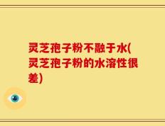 灵芝孢子粉不融于水(灵芝孢子粉的水溶性很差)