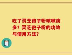 吃了灵芝孢子粉咳嗽痰多？灵芝孢子粉的功效与使用方法？