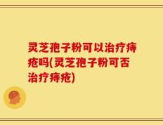 灵芝孢子粉可以治疗痔疮吗(灵芝孢子粉可否治疗痔疮)