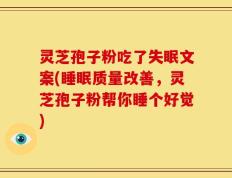 灵芝孢子粉吃了失眠文案(睡眠质量改善，灵芝孢子粉帮你睡个好觉)