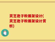 灵芝孢子粉展架设计(灵芝孢子粉展架设计赏析)