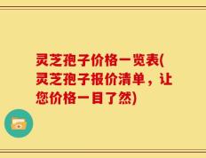 灵芝孢子价格一览表(灵芝孢子报价清单，让您价格一目了然)