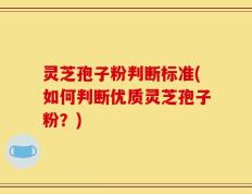 灵芝孢子粉判断标准(如何判断优质灵芝孢子粉？)