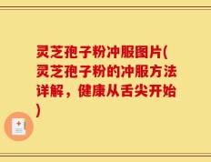 灵芝孢子粉冲服图片(灵芝孢子粉的冲服方法详解，健康从舌尖开始)