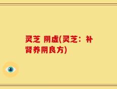 灵芝 阴虚(灵芝：补肾养阴良方)