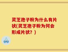 灵芝孢子粉为什么有片状(灵芝孢子粉为何会形成片状？)