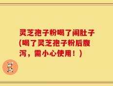 灵芝孢子粉喝了闹肚子(喝了灵芝孢子粉后腹泻，需小心使用！)