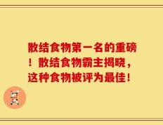 散结食物第一名的重磅！散结食物霸主揭晓，这种食物被评为最佳！