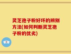 灵芝孢子粉好坏的辨别方法(如何判断灵芝孢子粉的优劣)