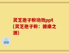 灵芝孢子粉功效ppt(灵芝孢子粉：健康之源)